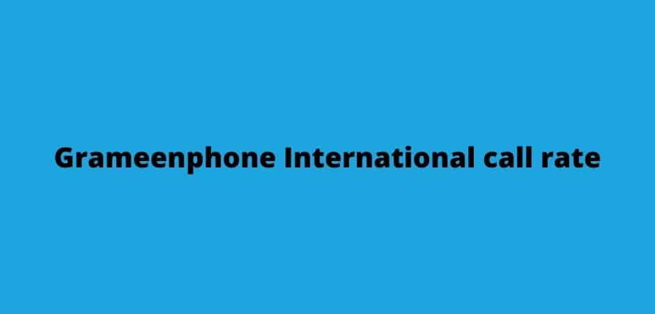 Grameenphone International call rate  গ্রামীণফোনের আন্তর্জাতিক কল রেট